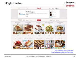 Möglichkeiten




                                                                     http://pinterest.com/kraftrecipes/
                                                              http://www.kraftrecipes.com/home.aspx


Daniel Rehn     Die Entwicklung von Pinterest und Instagram                                               36
 