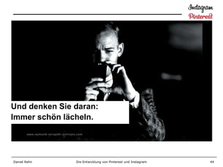 Und denken Sie daran:
Immer schön lächeln.




Daniel Rehn    Die Entwicklung von Pinterest und Instagram   44
 