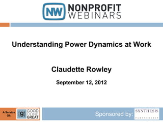Understanding Power Dynamics at Work


                Claudette Rowley
                 September 12, 2012




A Service
   Of:                        Sponsored by:
 
