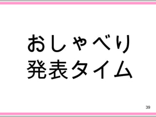 おしゃべり
発表タイム
        39
 