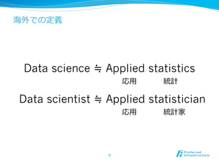 9
Data science ≒ Applied statistics
Data scientist ≒ Applied statistician
海外での定義
応⽤用 統計
応⽤用 統計家
 