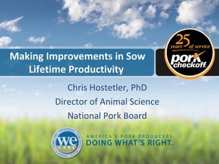 Making Improvements in Sow
Lifetime Productivity
Chris Hostetler, PhD
Director of Animal Science
National Pork Board

 