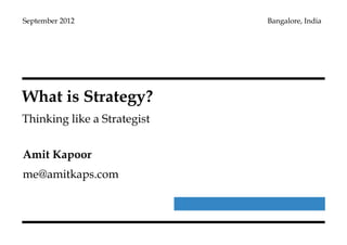 What is Strategy?
Thinking like a Strategist
September 2012 Bangalore, India
Amit Kapoor
me@amitkaps.com
 