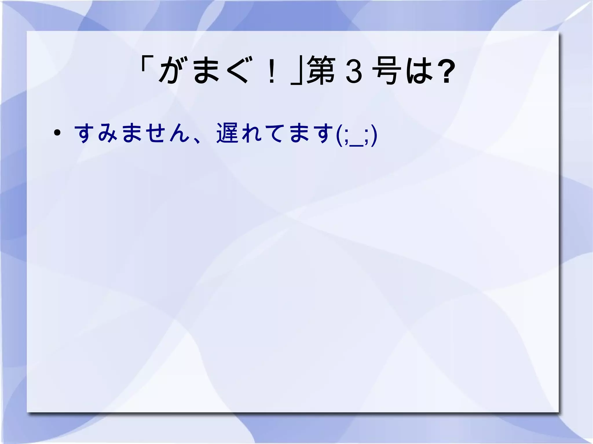 「がまぐ！｣第３号は?
●
    すみません、遅れてます(;_;)
 