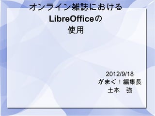 オンライン雑誌における
  LibreOfficeの
      使用




           2012/9/18
          がまぐ！編集長
            土本　強
 