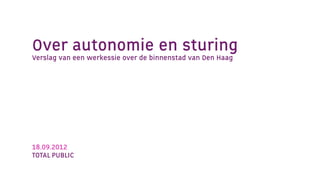 Over autonomie en sturing
Verslag van een werkessie over de binnenstad van Den Haag




18.09.2012
TOTAL PUBLIC
 