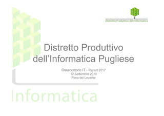 Distretto Produttivo
dell’Informatica Pugliese
Osservatorio IT - Report 2017
12 Settembre 2018
Fiera del Levante
 