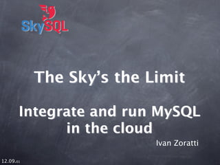 The Sky’s the Limit

       Integrate and run MySQL
             in the cloud
                          Ivan Zoratti

12.09.01
 