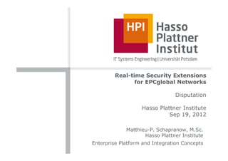 Real-time Security Extensions
                for EPCglobal Networks

                                Disputation

                   Hasso Plattner Institute
                             Sep 19, 2012

             Matthieu-P. Schapranow, M.Sc.
                    Hasso Plattner Institute
Enterprise Platform and Integration Concepts
 