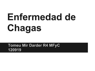 Enfermedad de
Chagas
Tomeu Mir Darder R4 MFyC
120919

                           C.S. Son Serra-La Vileta
                           Palma de Mallorca 19/9/2012
 