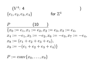  (V 4 : 4 Ԫȩ`å?եζ)
{e1 , e2 , e3 , e4 } ˜ʻ for Z4

P 픵㼯 (10 픵)
{x0 := e1 , x1 := e2 , x2 := e3 , x3 := e4 ,
x4 := ?e1 , x5 := ?e2 , x6 := ?e3 , x7 := ?e4 ,
x8 := (e1 + e2 + e3 + e4 ),
x9 := ?(e1 + e2 + e3 + e4 )}

P := conv{x0 , . . . , x9 }
 