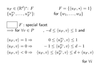 uF  (Rd )? : F 򶨤Ԫ F = {?uF , ?? = 1}
{uF , . . . , uF }: ˫ for {w1 , . . . , wd }
  w1           wd



  F : special facet
=? for ?v  P 픵, ?d  ?uF , v?  1 and

?uF , v? = 1 ?           0  ?uF , v?  1
                               wi

?uF , v? = 0 ?       ? 1  ?uF , v?  d ? 1
                               wi

?uF , v? < 0 ?   ?uF , v?  ?uF , v?  d + ?uF , v?
                              wi


                                            for ?i
 