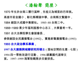 < ˺ v >
1970 ̨϶Ϫϣ游İ塣
ǰСûh\ЌW̨ϿhtУ
1984 Oɇм]硣 1985~88 ̨϶С
1988~1989 긣־Wؿһꡣ
1991 ̨󷨌WԺWL
cOȫV̨ (1992) uV̨ (1993)
1993 ̨ΌWϵI
1997 ̨󽨺BclоTʿ ( ؿga - ߹ )
1994 һ̸[лӣ 1996 Ghxe
 1997~1999 ܊ꑑ꠲IL
 