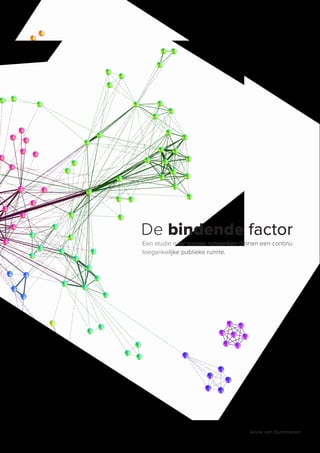De bindende factor
Een studie naar sociale netwerken binnen een continu
toegankelijke publieke ruimte.




                                     Anne van Summeren
 