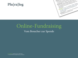 Online-Fundraising
                                                  Vom Besucher zur Spende




Jona Hölderle | Dolziger Str. 39 | 10247 Berlin
T +49 163 697 696 4 | jona@pluralog.de | pluralog.de
 