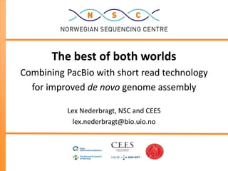 The best of both worlds
Combining PacBio with short read technology
  for improved de novo genome assembly

          Lex Nederbragt, NSC and CEES
           lex.nederbragt@bio.uio.no
 