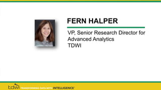 FERN HALPER
VP, Senior Research Director for
Advanced Analytics
TDWI
 