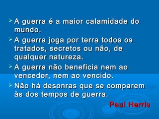 A   guerra é a maior calamidade do
  mundo.
 A guerra joga por terra todos os
  tratados, secretos ou não, de
  qualquer...