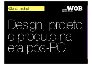 @lent, michel




Design, projeto
e produto na
era pós-PC
 