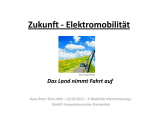 Zukunft - Elektromobilität




                               Quelle: E-Mobil BW GmbH



           Das Land nimmt Fahrt auf

Hans-Peter Storz MdL – 22.09.2012 – E-Mobilität Informationstag -
              TeleGIS Innovationscenter Sternenfels
 
