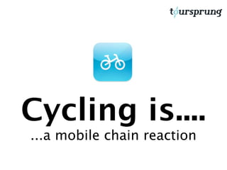 Cycling is....
...a mobile chain reaction
 