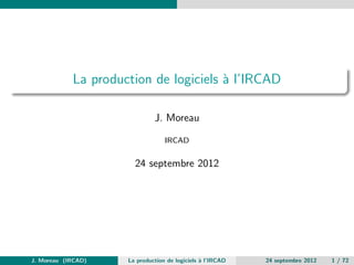 La production de logiciels ` l’IRCAD
                                       a

                              J. Moreau

                                  IRCAD


                       24 septembre 2012




J. Moreau (IRCAD)    La production de logiciels ` l’IRCAD
                                                a           24 septembre 2012   1 / 72
 