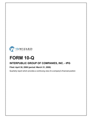 FORM 10-Q
INTERPUBLIC GROUP OF COMPANIES, INC. - IPG
Filed: April 30, 2008 (period: March 31, 2008)
Quarterly report which provides a continuing view of a company's financial position
 