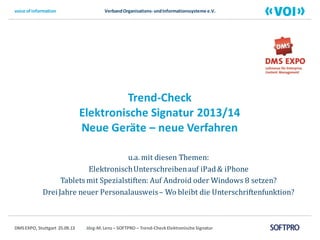 DMS EXPO 2013 – Trend-Check Elektronische Signatur SOFTPRO GmbH – Jörg-M. Lenz
Trend-Check Elektronische Signatur 2013/14
Neue Geräte – neue Verfahren
 