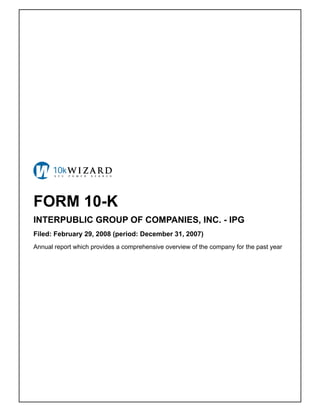 FORM 10-K
INTERPUBLIC GROUP OF COMPANIES, INC. - IPG
Filed: February 29, 2008 (period: December 31, 2007)
Annual report which provides a comprehensive overview of the company for the past year
 