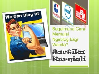 Bagaimana Cara
Memulai
Ngeblog bagi
Wanita?
Sartika
Kurniali
 