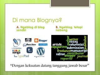 Di mana Blognya?
   A. Ngeblog di blog     B. Ngeblog, tetapi
   sendiri                nebeng




“Dengan kekuatan datang tanggung jawab besar”
 
