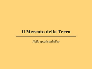 Il Mercato della Terra

    Nello spazio pubblico
 
