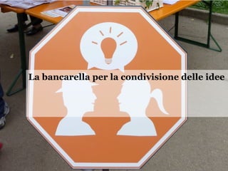 La bancarella per la condivisione delle idee
 