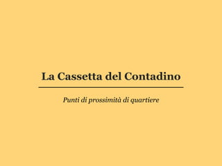 La Cassetta del Contadino

   Punti di prossimità di quartiere
 