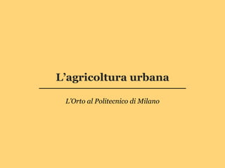 L’agricoltura urbana

 L’Orto al Politecnico di Milano
 