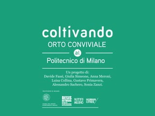 ORTO CONVIVIALE

 Politecnico di Milano
              Un progetto di:
Davide Fassi, Giulia Simeone, Anna Meroni,
    Luisa Collina, Gustavo Primavera,
     Alessandro Sachero, Sonia Zanzi.
 