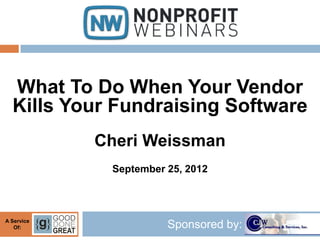 What To Do When Your Vendor
  Kills Your Fundraising Software
            Cheri Weissman
             September 25, 2012



A Service
   Of:                 Sponsored by:
 