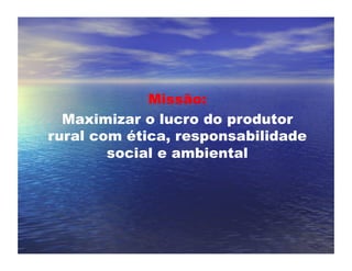 Missão:
  Maximizar o lucro do produtor
rural com ética, responsabilidade
        social e ambiental
 