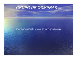GRUPO DE COMPRAS ...




“GRUPO DE NUTRIÇÃO ANIMAL DO VALE DO ARAGUAIA”
 