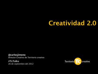 Creatividad 2.0



@carlosjimeno
Director Creativo de Territorio creativo

#TcTalks
26 de septiembre del 2012
 