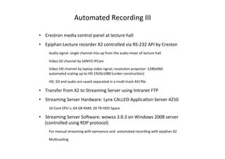 Automated	
  Recording	
  III	
  

•  Crestron	
  media	
  control	
  panel	
  at	
  lecture	
  hall	
  	
  
•  Epiphan	
 ...