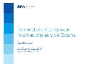 Perspectivas Económicas
Internacionales y de España
Rafael Doménech


Jornada de Pensiones 2012
26 de septiembre de 2012
 