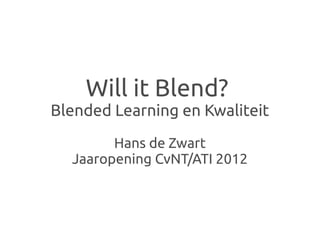 Will it Blend?
Blended Learning en Kwaliteit
        Hans de Zwart
  Jaaropening CvNT/ATI 2012
 