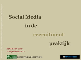 Ronald van Driel | Recruitment Solutions | driel@recruitions.nl | 06-53 50 20 31




                                                                                     Social Media
                                                                                                       in de
                                                                                                          recruitment
                                                                                                                     praktijk
                                                                                   Ronald van Driel
                                                                                   27 september 2012

                                                                                             RECRUITMENT SOLUTIONS
 