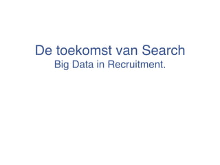 De toekomst van Search 
  Big Data in Recruitment."
 