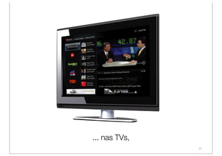... nas TVs,
               22
 