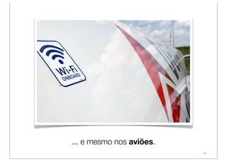 ... e mesmo nos aviões.
                          24
 