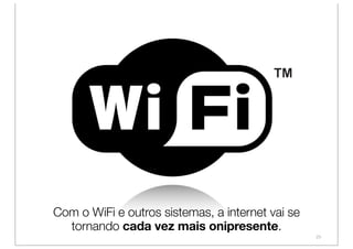 Com o WiFi e outros sistemas, a internet vai se
  tornando cada vez mais onipresente.
                                                  25
 