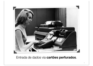 Entrada de dados via cartões perfurados.
                                           4
 