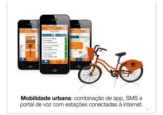 Mobilidade urbana: combinação de app, SMS e
portal de voz com estações conectadas à internet.
                                                    43
 